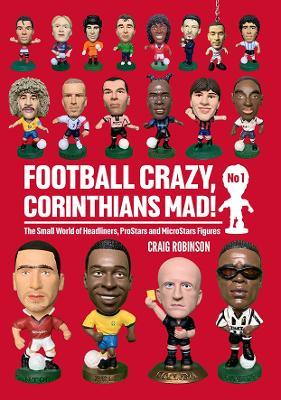 Football Crazy, Corinthians Mad!: The Small World of Headliners, ProStars and MicroStars Figures - Craig Robinson - cover