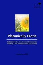 Platonically Erotic: Embodied Tales of Asexual and Aromantic Intimacy, Love, and Nonsexual Flourishing