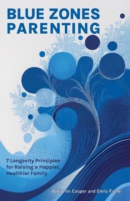 Blue Zones Parenting: 7 Longevity Principles for Raising a Happier, Healthier Family - Benjamin Cooper,Emily Fisher - cover