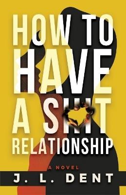 How to Have a SHIT Relationship - J. L. Dent - cover