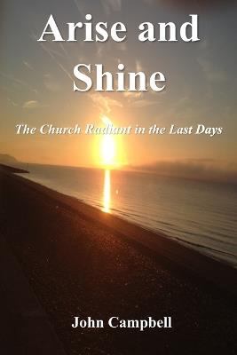 Arise and Shine: The Church Radiant in the Last Days - John Campbell - cover