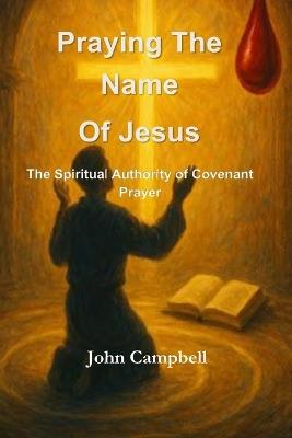Praying The Name of Jesus: The Spiritual Authority of Covenant Prayer - John Campbell - cover