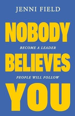 Nobody Believes You: Become a Leader People Will Follow - Jenni Field - cover