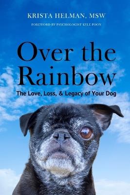 Over the Rainbow: The Love, Loss, & Legacy of Your Dog - Krista Helman - cover