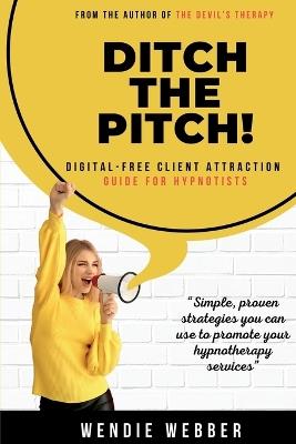 Ditch the Pitch!: Digital-Free Client Attraction Guide for Hypnotists - Wendie Webber - cover