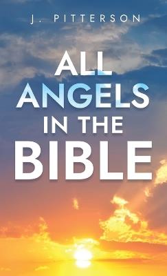 All Angels in The Bible: Unveiling Divine Messengers and Guardians - A Comprehensive Guide to Angelic Presence Across Every Book of the Bible - J Pitterson - cover