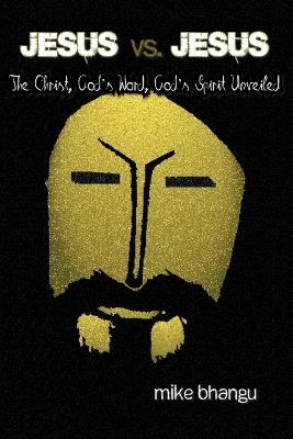 Jesus vs. Jesus: The Christ, God's Word, God's Spirit Unveiled - Mike Bhangu - cover