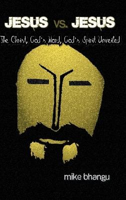 Jesus vs. Jesus: The Christ, God's Word, God's Spirit Unveiled - Mike Bhangu - cover