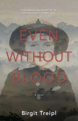 Even Without Blood: The remarkable story of an orphaned boy in WWII Java - Birgit Treipl - cover