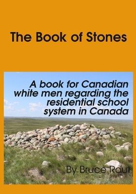 The Book of Stones: A Book for Canadian White Men regarding the Residential School System in Canada. - Bruce Rout - cover