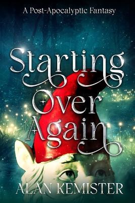 Starting Over Again: A Post-Apocalyptic Fantasy - Alan Kemister - cover