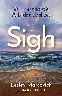 Sigh: We Inhale Obstacles & We Exhale a Life of Love - Lesley Marcovich - cover