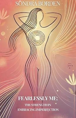Fearlessly Me: The Strength in Embracing Imperfection - Sondra Borden - cover