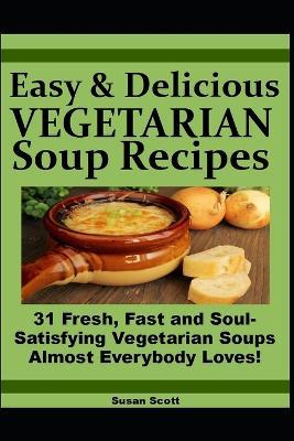 Fresh and Fast SOUPS MADE EASY: 31 Soul-Satisfying Vegetarian Soups Almost Everybody Loves! - Susan Scott - cover