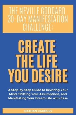 The Neville Goddard 30-Day Manifestation Challenge: Create The Life You Desire - Nathan Cadbury - cover