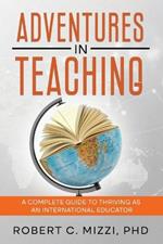 Adventures in Teaching: A Complete Guide to Thriving as an International Educator