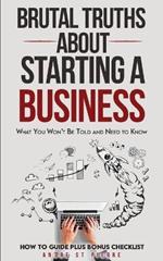 Brutal Truths About Starting a Business: What You Won't Be Told and Need to Know: How to Guide - Starting a Small Business and Avoiding Critical Mistakes. Plus Bonus Checklist!