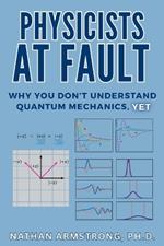 Physicists at Fault: Why you don't understand quantum mechanics, yet