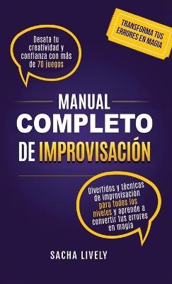 Manual completo de improvisación: Desata tu creatividad y confianza con más de 70 juegos divertidos y técnicas de improvisación para todos los niveles y aprende a convertir tus errores en magia - Sacha Lively - cover