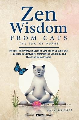 Zen Wisdom from Cats: Discover the Profound Lessons Cats Teach us Every day -- Lessons In Spirituality, Mindfulness and the Art of being Present ISBN: - Nala Brontë - cover