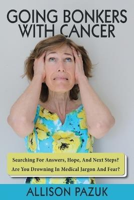 Going Bonkers with Cancer: Searching for Answers, Hope, And Next Steps? - Allison Pazuk - cover