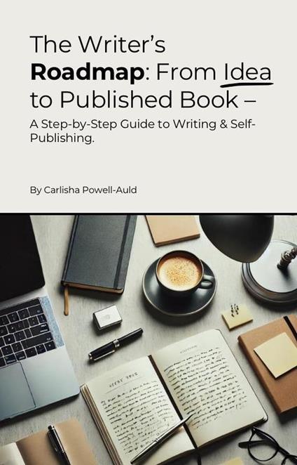 The Writer’s Roadmap: From Idea to Published – A Step-by-Step Guide to Writing & Self-Publishing
