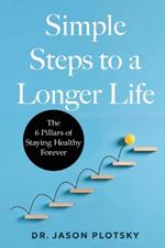Simple Steps to a Longer Life: The 6 Pillars of Staying Healthy Forever