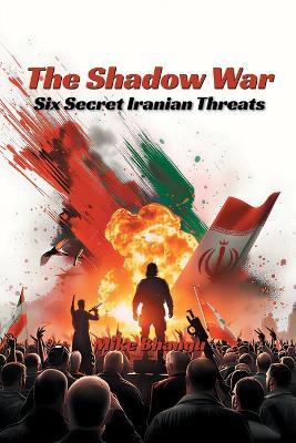 The Shadow War: Six Secret Iranian Threats - Mike Bhangu - cover