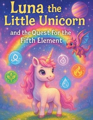 Luna the Little Unicorn and the Quest for the Fifth Element: A Magical Journey Through the Five Elements - Nicholas Terpstra - cover