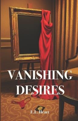 Vanishing Desires: A Dark Erotic Detective Heist Thriller - E L Heart - cover
