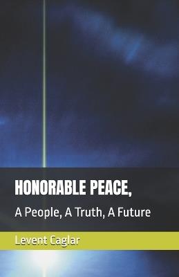 Honorable Peace,: A People, A Truth, A Future - Levent Caglar - cover