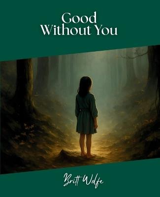 Good Without You: Songs to Stories Volume IV - Britt Wolfe - cover
