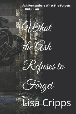 What the Ash Refuses to Forget: Ash Remembers What Fire Forgets - Book Two - Lisa Cripps - cover