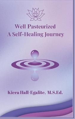 Well Pasteurized. A Self Healing Journey - Kiera Hall-Egalite - cover
