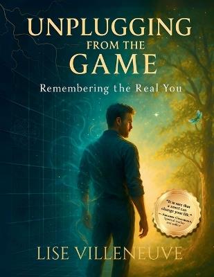 Unplugging from the Game: Remembering the Real You - Lise Villeneuve - cover