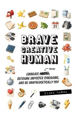 Brave Creative Human: Embrace Failure, Reframe Imposter Syndrome, and Be Unapologetically You - Diana Varma - cover