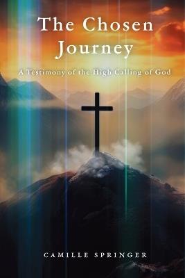 The Chosen Journey: A Testimony of the High Calling of God - Camille Springer - cover