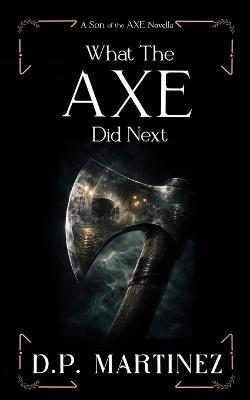 What The Axe Did Next: A Son of the Axe Novella - D P Martinez - cover