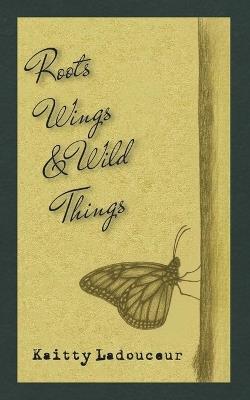 Roots, Wings, & Wild Things - Kaitty Ladouceur - cover