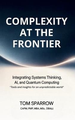 Complexity at the Frontier: Integrating Systems Thinking, AI, and Quantum Computing - Tom Sparrow - cover