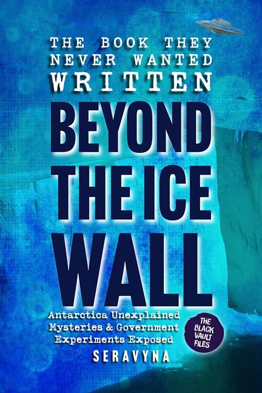 Beyond the Ice Wall: Government Experiments, UFOs, and Antarctica’s Hidden Secrets