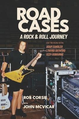 Road Cases: A Rock and Roll Journey - Rob Corsie,John McVicar - cover