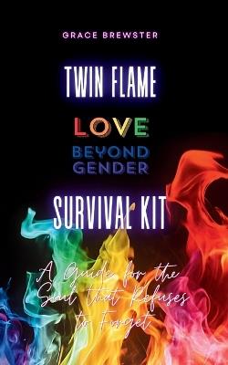 Twin Flame Love Beyond Gender Survival Kit: A Guide for the Soul that Refuses to Forget: A Guide for the Soul - Grace Brewster - cover