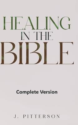 Healing in the Bible: Complete Version: Biblical Healing: The Power of Prayer for Inner Healing and Restoration - J Pitterson - cover