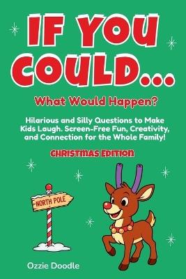 If You Could... What Would Happen? Christmas Edition: Hilarious and Silly Questions to Make Kids Laugh. Screen-Free Fun, Creativity, and Connection for the Whole Family! - Ozzie Doodle - cover