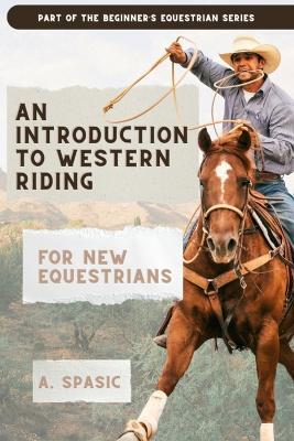 An Introduction to Western Riding for New Equestrians: A Beginner's Guide to Horsemanship, Style, and Tradition - A Spasic - cover