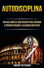 Autodisciplina: Um Guia Simples Com Desafio Para Superar A Procrastinação E Alcançar Objetivos