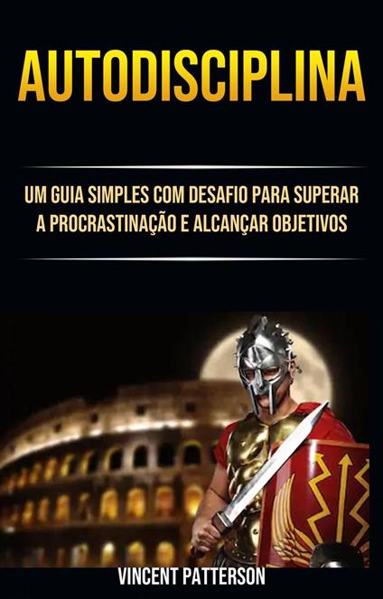 Autodisciplina: Um Guia Simples Com Desafio Para Superar A Procrastinação E Alcançar Objetivos