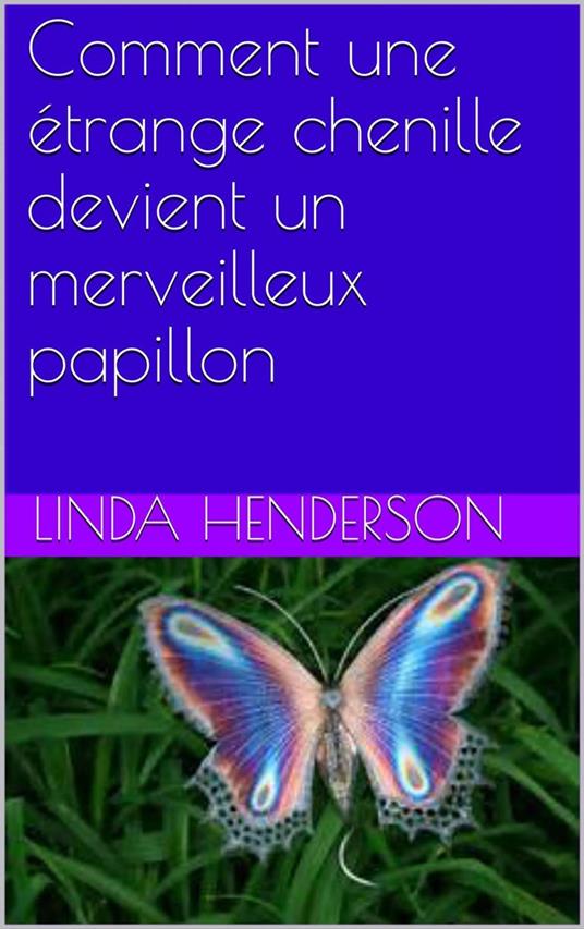 Comment une étrange chenille devient un merveilleux papillon - Linda Henderson - ebook
