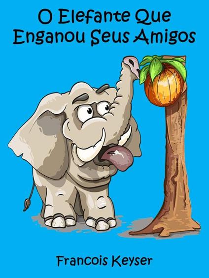 O Elefante Que Enganou Seus Amigos - Francois Keyser - ebook